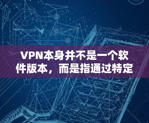 VPN本身并不是一个软件版本,而是指通过特定的网络服务来实现网络连接的技术。它允许用户通过不同的VPN服务器进行视频通话、文件共享等。这些VPN服务通常使用特定的协议和配置来实现访问 VPN本身并不是一个软件版本,而是指通过特定的网络服务来实现网络连接的技术。它允许用户通过不同的VPN服务器进行视频通话、文件共享等。这些VPN服务通常使用特定的协议和配置来实现访问