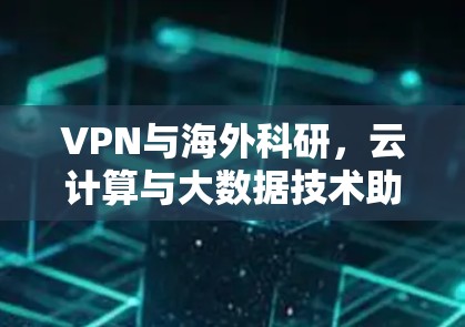 VPN与海外科研，云计算与大数据技术助力科研创新