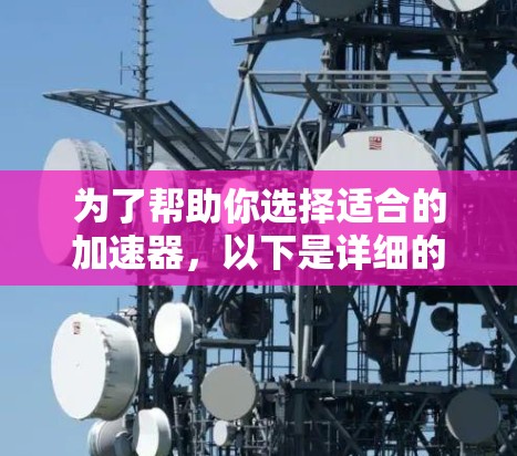 为了帮助你选择适合的加速器,以下是详细的分析和推荐 为了帮助你选择适合的加速器,以下是详细的分析和推荐
