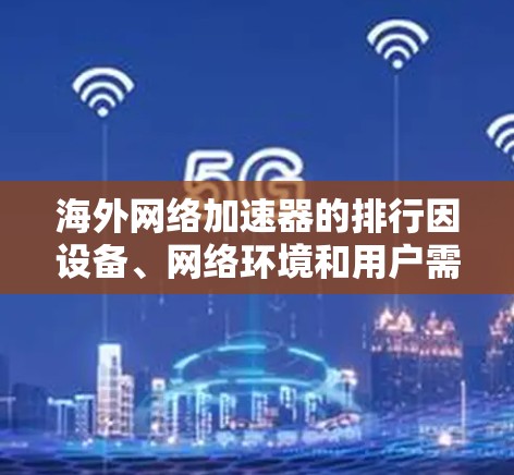 海外网络加速器的排行因设备、网络环境和用户需求而异,但以下是一些常见的推荐和排名,供您参考 海外网络加速器的排行因设备、网络环境和用户需求而异,但以下是一些常见的推荐和排名,供您参考
