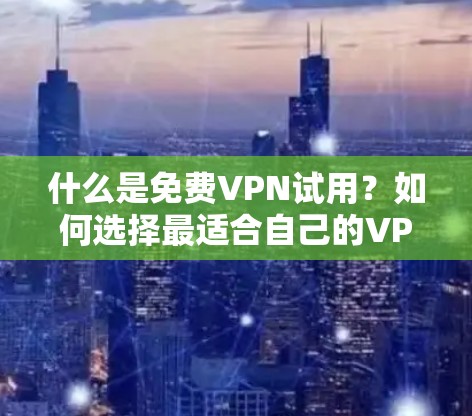什么是免费VPN试用?如何选择最适合自己的VPN? 什么是免费VPN试用?如何选择最适合自己的VPN?