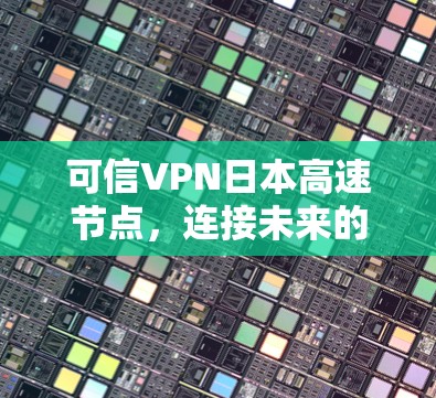 可信VPN日本高速节点,连接未来的新标准 可信VPN日本高速节点,连接未来的新标准