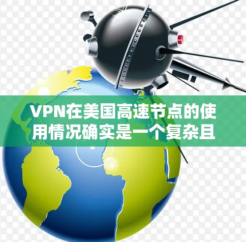 VPN在美国高速节点的使用情况确实是一个复杂且多变的话题。以下是一些可能的情况和影响 VPN在美国高速节点的使用情况确实是一个复杂且多变的话题。以下是一些可能的情况和影响