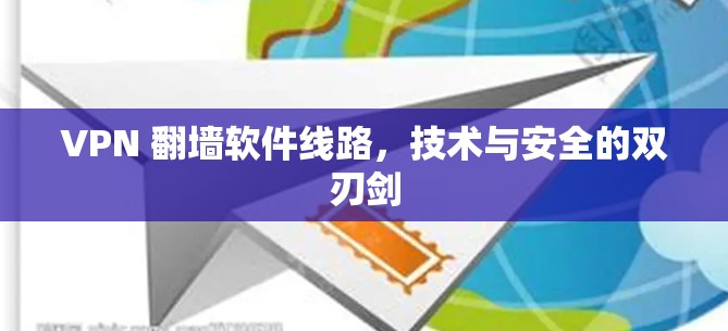 VPN 翻墙软件线路,技术与安全的双刃剑 VPN 翻墙软件线路,技术与安全的双刃剑