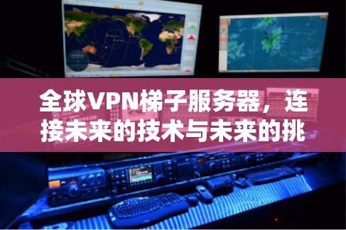 全球VPN梯子服务器,连接未来的技术与未来的挑战