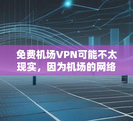免费机场VPN可能不太现实,因为机场的网络条件通常不如城市内的互联网稳定和覆盖。然而,如果您确实在机场需要使用VPN,以下是可行的解决方案