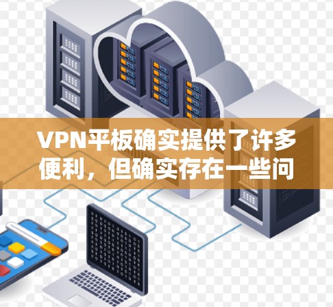 VPN平板确实提供了许多便利,但确实存在一些问题。以下是对VPN平板的一些优化建议