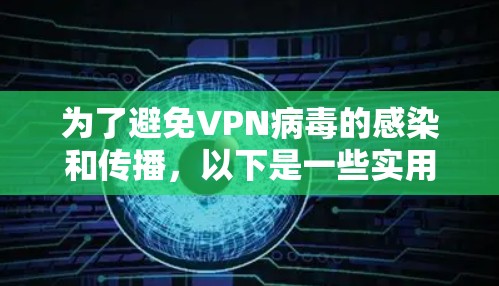 为了避免VPN病毒的感染和传播，以下是一些实用的防范措施