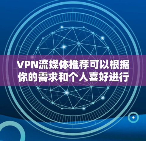 VPN流媒体推荐可以根据你的需求和个人喜好进行选择。以下是一些推荐的 VPN 流媒体平台，这些平台通常支持流媒体观看