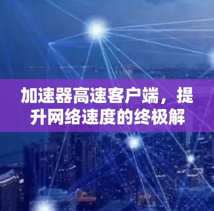 加速器高速客户端，提升网络速度的终极解决方案