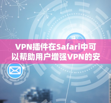 VPN插件在Safari中可以帮助用户增强VPN的安全性、保护隐私并提升用户体验。以下是几个常见的VPN插件及其在Safari中使用的方法