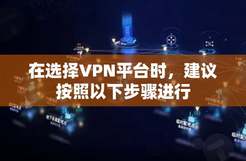 在选择VPN平台时，建议按照以下步骤进行