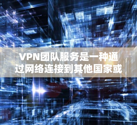 VPN团队服务是一种通过网络连接到其他国家或地区的网络资源,用于在线视频、文件下载等目的的技术。以下是对 VPN 团队服务的详细总结 VPN团队服务是一种通过网络连接到其他国家或地区的网络资源,用于在线视频、文件下载等目的的技术。以下是对 VPN 团队服务的详细总结