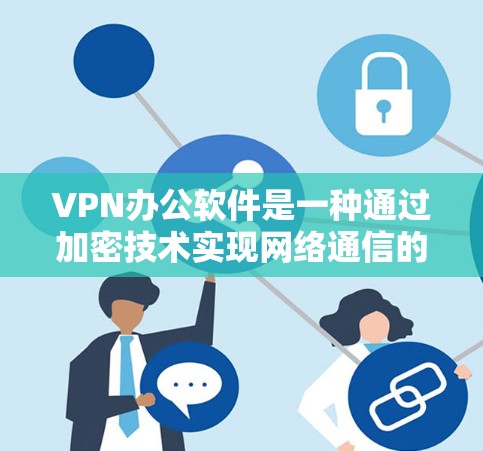 VPN办公软件是一种通过加密技术实现网络通信的工具,帮助用户在没有真实网络连接的情况下,访问和使用互联网数据或服务。以下是对VPN办公软件的详细总结 VPN办公软件是一种通过加密技术实现网络通信的工具,帮助用户在没有真实网络连接的情况下,访问和使用互联网数据或服务。以下是对VPN办公软件的详细总结