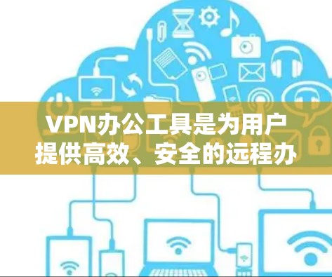 VPN办公工具是为用户提供高效、安全的远程办公解决方案,覆盖多种功能需求。以下是对这些工具的分点总结,供参考 VPN办公工具是为用户提供高效、安全的远程办公解决方案,覆盖多种功能需求。以下是对这些工具的分点总结,供参考