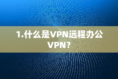 1.什么是VPN远程办公VPN? 1.什么是VPN远程办公VPN?