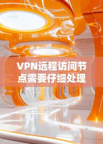 VPN远程访问节点需要仔细处理多个方面来确保安全和合规性。以下是逐步解决方案 VPN远程访问节点需要仔细处理多个方面来确保安全和合规性。以下是逐步解决方案