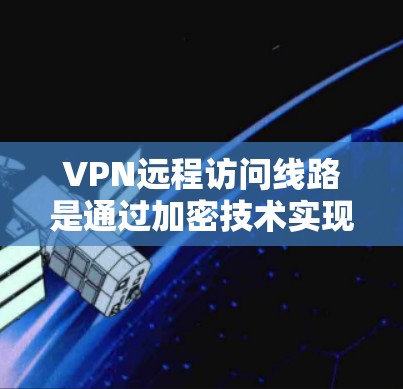 VPN远程访问线路是通过加密技术实现的网络服务,允许用户访问远程服务器。以下是对 VPN 入门的详细指南 VPN远程访问线路是通过加密技术实现的网络服务,允许用户访问远程服务器。以下是对 VPN 入门的详细指南