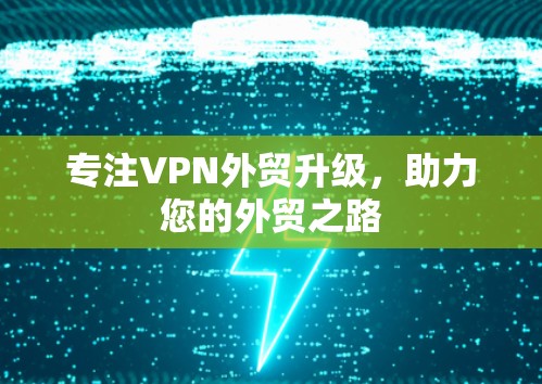专注VPN外贸升级，助力您的外贸之路