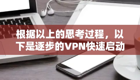 根据以上的思考过程,以下是逐步的VPN快速启动步骤 根据以上的思考过程,以下是逐步的VPN快速启动步骤