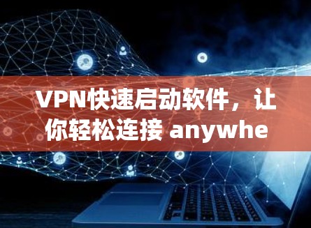 VPN快速启动软件,让你轻松连接 anywhere VPN快速启动软件,让你轻松连接 anywhere