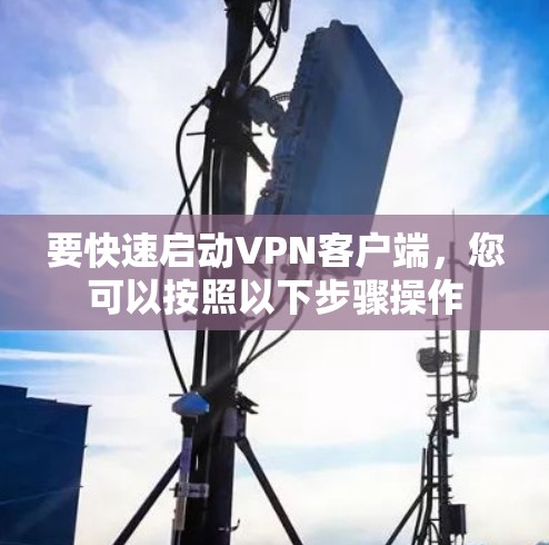 要快速启动VPN客户端,您可以按照以下步骤操作 要快速启动VPN客户端,您可以按照以下步骤操作