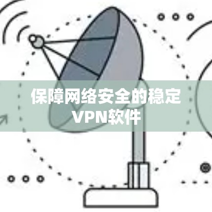 保障网络安全的稳定VPN软件 保障网络安全的稳定VPN软件