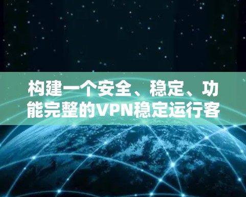 构建一个安全、稳定、功能完整的VPN稳定运行客户端需要综合考虑多个方面，包括协议选择、服务器配置、数据传输、安全功能、扩展性和可维护性等。以下是一步步的解决方案