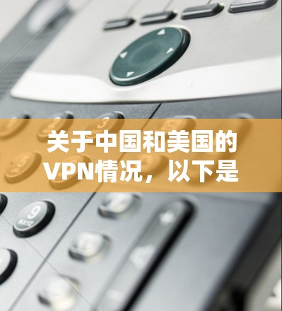 关于中国和美国的VPN情况,以下是具体情况的说明 关于中国和美国的VPN情况,以下是具体情况的说明