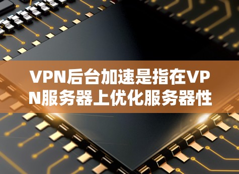 VPN后台加速是指在VPN服务器上优化服务器性能,以提升用户体验和减少延迟。以下是关于VPN后台加速的详细说明 VPN后台加速是指在VPN服务器上优化服务器性能,以提升用户体验和减少延迟。以下是关于VPN后台加速的详细说明