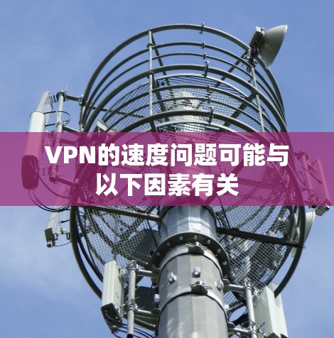 VPN的速度问题可能与以下因素有关 VPN的速度问题可能与以下因素有关