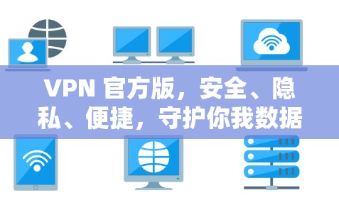 VPN 官方版,安全、隐私、便捷,守护你我数据的双保险 VPN 官方版,安全、隐私、便捷,守护你我数据的双保险