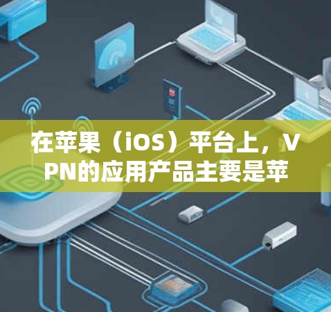在苹果(iOS)平台上,VPN的应用产品主要是苹果公司推出的服务,这些应用通常被称为One VPN,并提供多种版本以满足不同用户的需求。以下是苹果官方版VPN应用的主要信息 在苹果(iOS)平台上,VPN的应用产品主要是苹果公司推出的服务,这些应用通常被称为One VPN,并提供多种版本以满足不同用户的需求。以下是苹果官方版VPN应用的主要信息