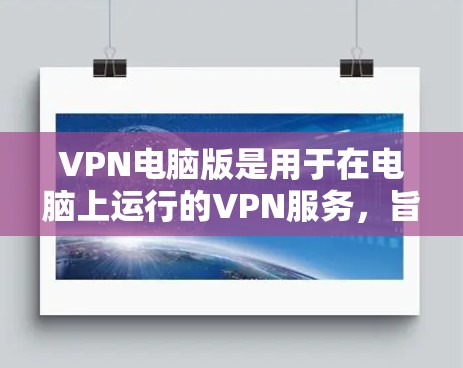 VPN电脑版是用于在电脑上运行的VPN服务,旨在提供安全、加密的网络访问功能。以下是根据您的问题整理的关键信息和建议 VPN电脑版是用于在电脑上运行的VPN服务,旨在提供安全、加密的网络访问功能。以下是根据您的问题整理的关键信息和建议