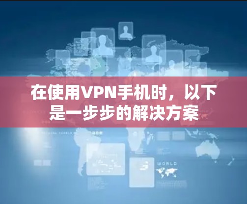 在使用VPN手机时，以下是一步步的解决方案