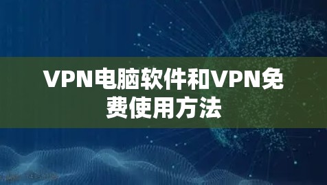 VPN电脑软件和VPN免费使用方法 VPN电脑软件和VPN免费使用方法