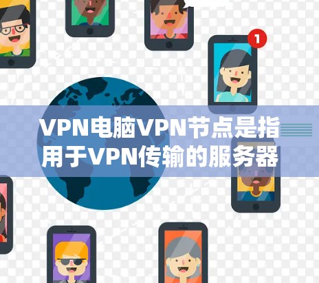 VPN电脑VPN节点是指用于VPN传输的服务器节点,即将信息加密传输到另一个地方(VPN服务器)进行处理后,由另一个服务器转发回接收方。这些节点通常位于互联网上,通过网络连接,确保信息的安全传输 VPN电脑VPN节点是指用于VPN传输的服务器节点,即将信息加密传输到另一个地方(VPN服务器)进行处理后,由另一个服务器转发回接收方。这些节点通常位于互联网上,通过网络连接,确保信息的安全传输