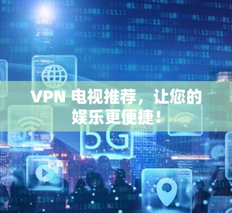 VPN 电视推荐,让您的娱乐更便捷! VPN 电视推荐,让您的娱乐更便捷!