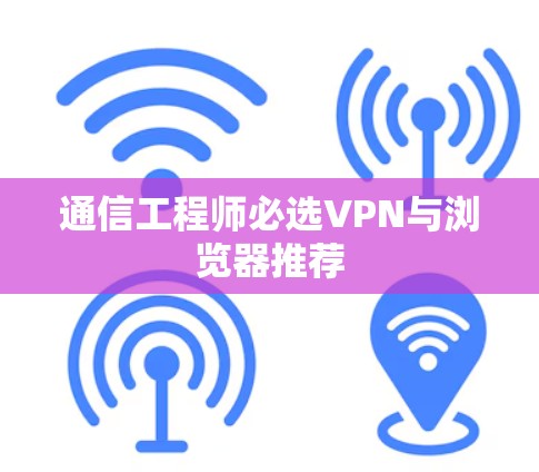 通信工程师必选VPN与浏览器推荐