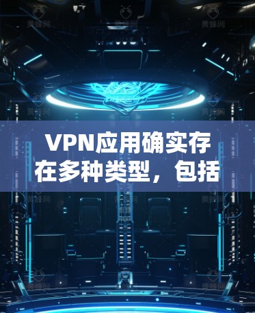 VPN应用确实存在多种类型,包括免费和付费版本。以下是几个常见的VPN应用及其免费条件 VPN应用确实存在多种类型,包括免费和付费版本。以下是几个常见的VPN应用及其免费条件