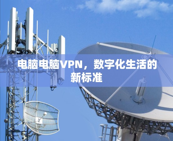电脑电脑VPN,数字化生活的新标准 电脑电脑VPN,数字化生活的新标准