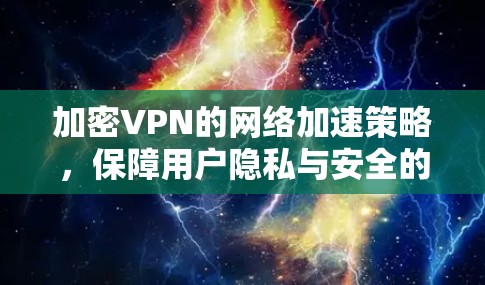 加密VPN的网络加速策略，保障用户隐私与安全的未来发展方向