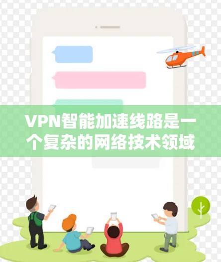 VPN智能加速线路是一个复杂的网络技术领域，旨在提高VPN流量的效率和用户体验。以下是该领域的关键点