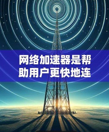 网络加速器是帮助用户更快地连接互联网的工具，通常支持多种语言、多设备、多网站的使用。如果你指的是网络加速器国际版，可能是指那些能够在全球范围内提供服务的网络加速器。以下是一些国际化的网络加速器推荐