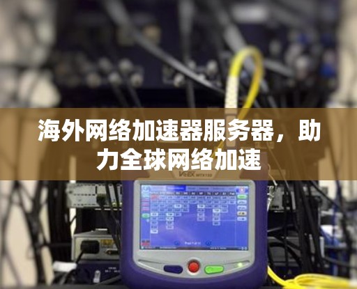 海外网络加速器服务器，助力全球网络加速