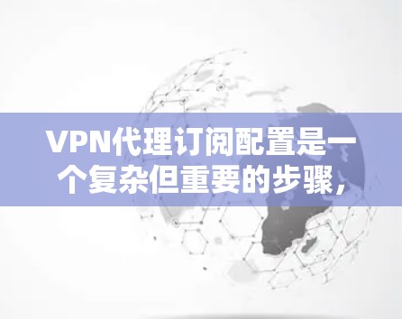 VPN代理订阅配置是一个复杂但重要的步骤,以下是详细的指南