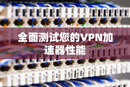 全面测试您的VPN加速器性能