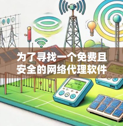 为了寻找一个免费且安全的网络代理软件，以下是一步步的建议