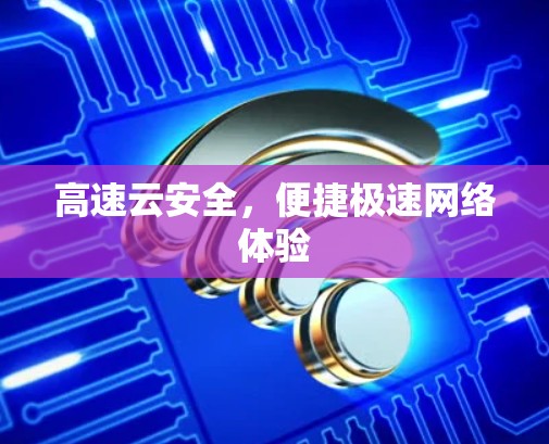高速云安全,便捷极速网络体验