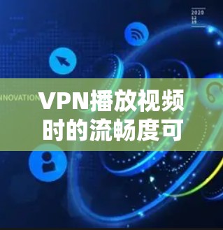 VPN播放视频时的流畅度可能受到连接速度的限制,但你可以尝试以下方法来更好地享受播放体验